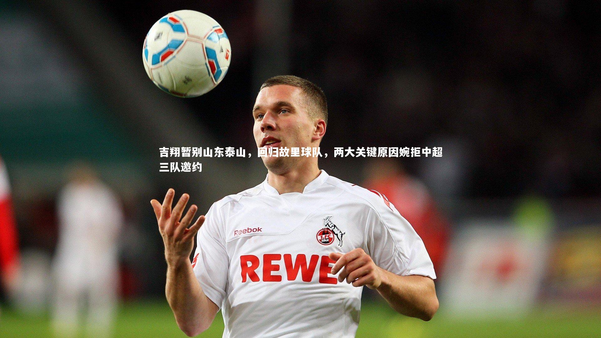吉翔暂别山东泰山,回归故里球队,两大关键原因婉拒中超三队邀约