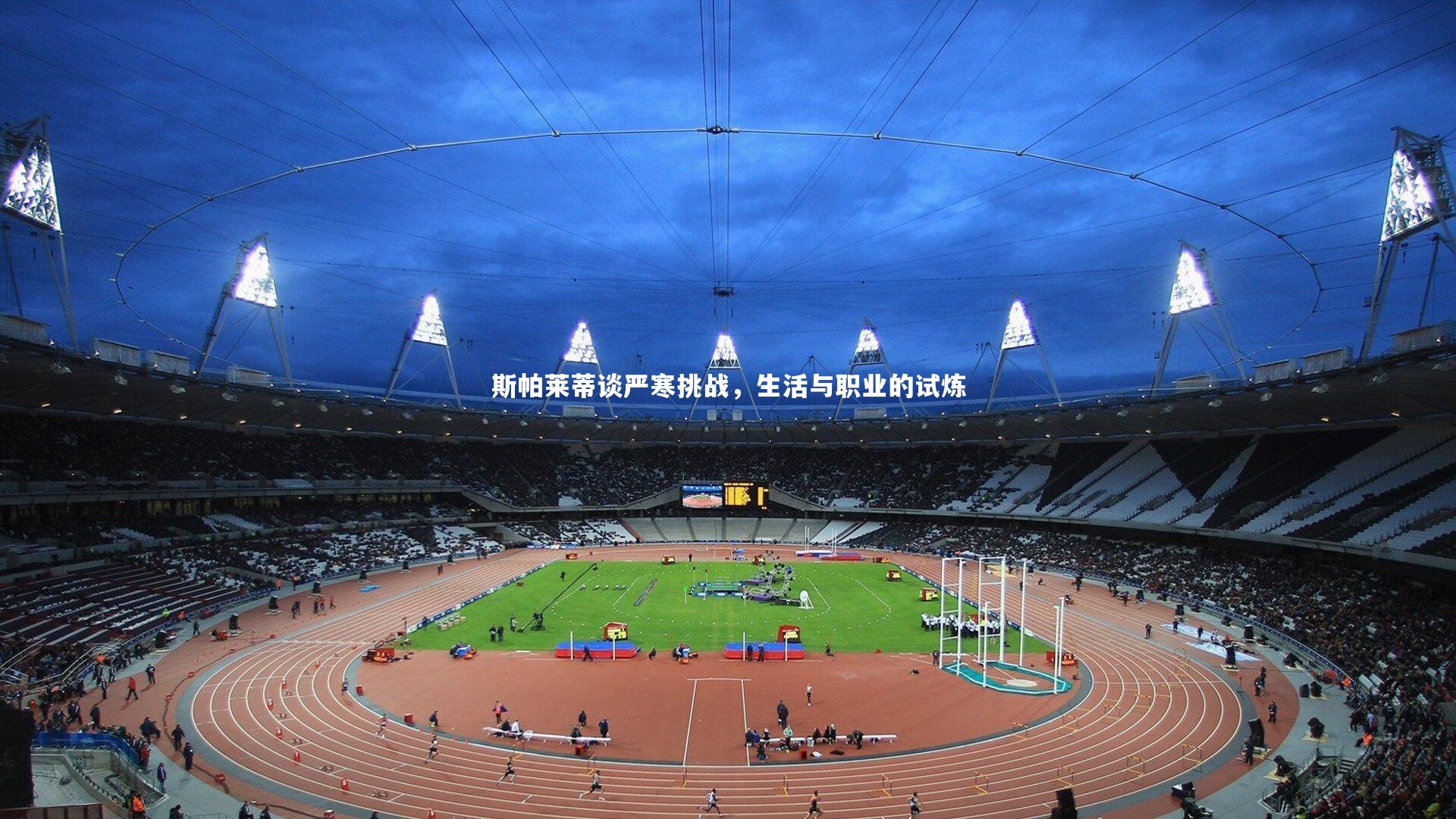 斯帕莱蒂谈严寒挑战，生活与职业的试炼