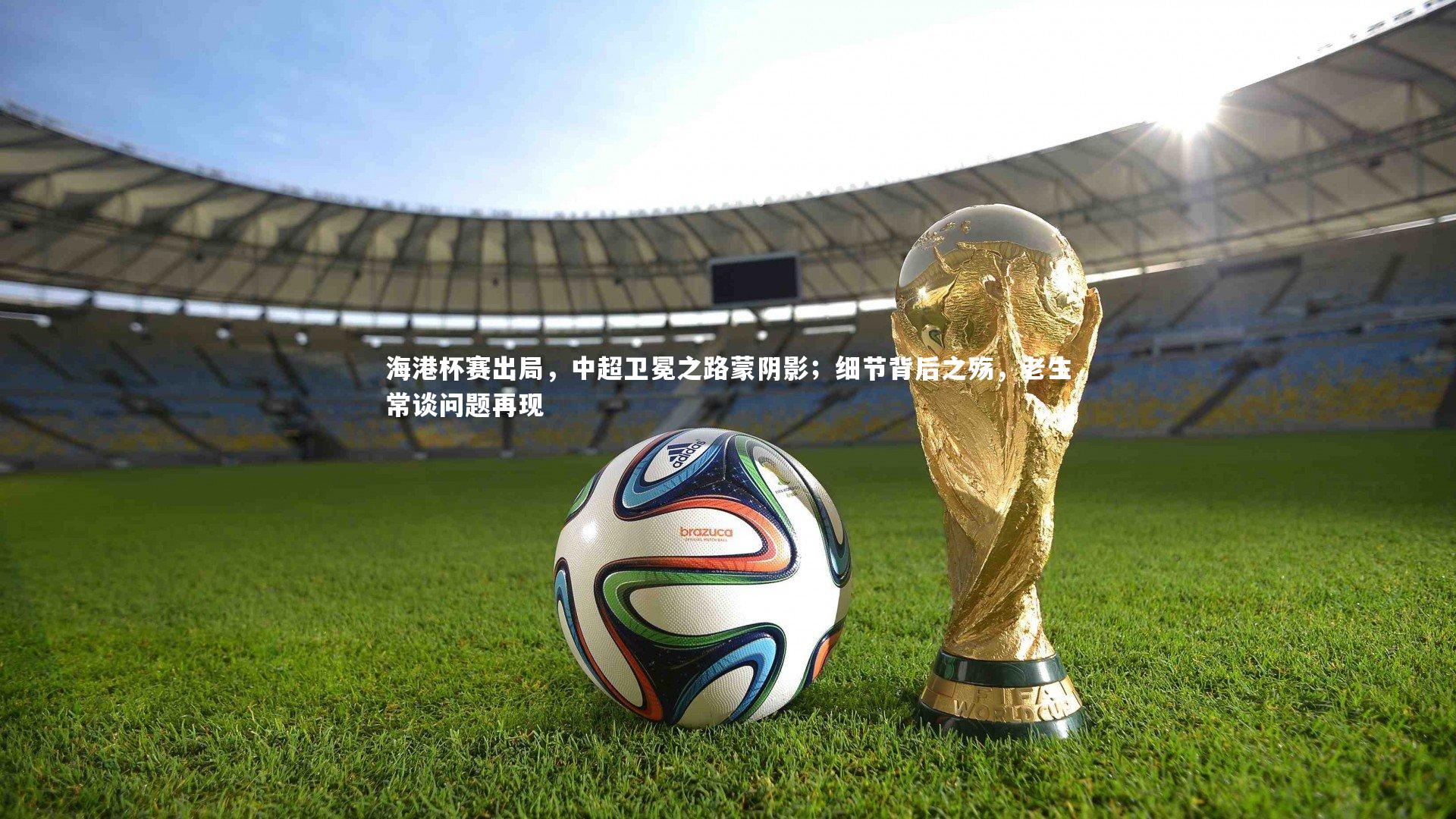 皇冠体育官网_海港杯赛出局，中超卫冕之路蒙阴影；细节背后之殇，老生常谈问题再现