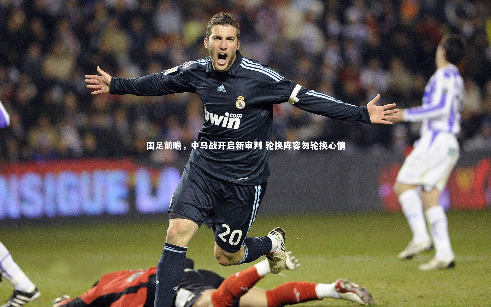 国足前瞻，中马战开启新审判 轮换阵容勿轮换心情