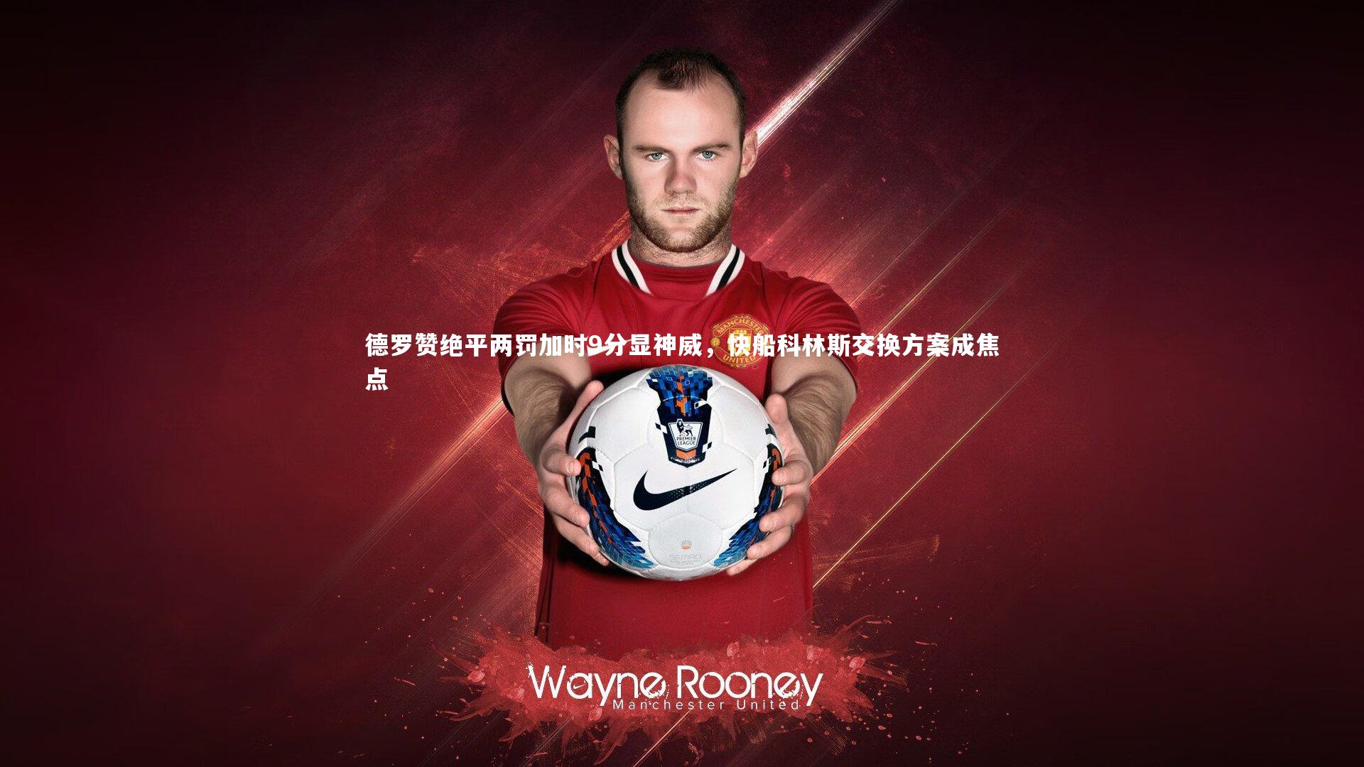 皇冠网官网-德罗赞绝平两罚加时9分显神威，快船科林斯交换方案成焦点