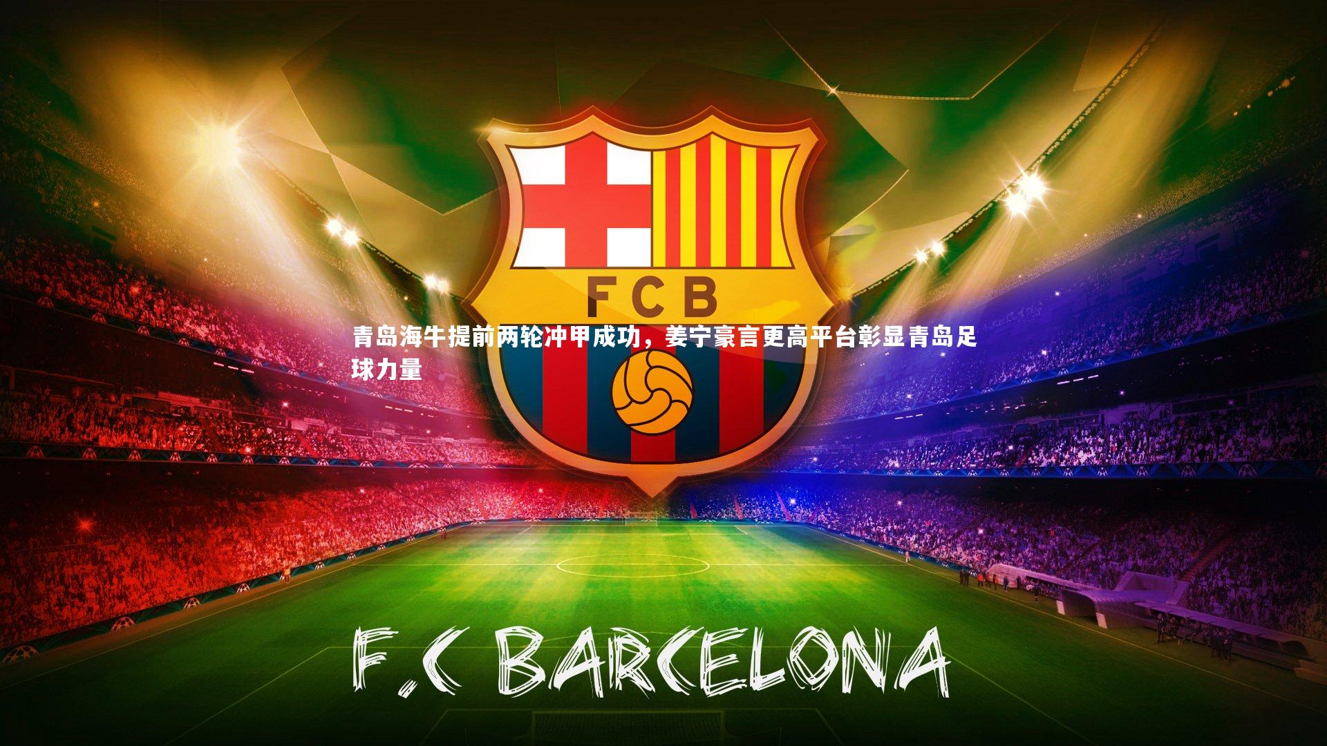 青岛海牛提前两轮冲甲成功，姜宁豪言更高平台彰显青岛足球力量