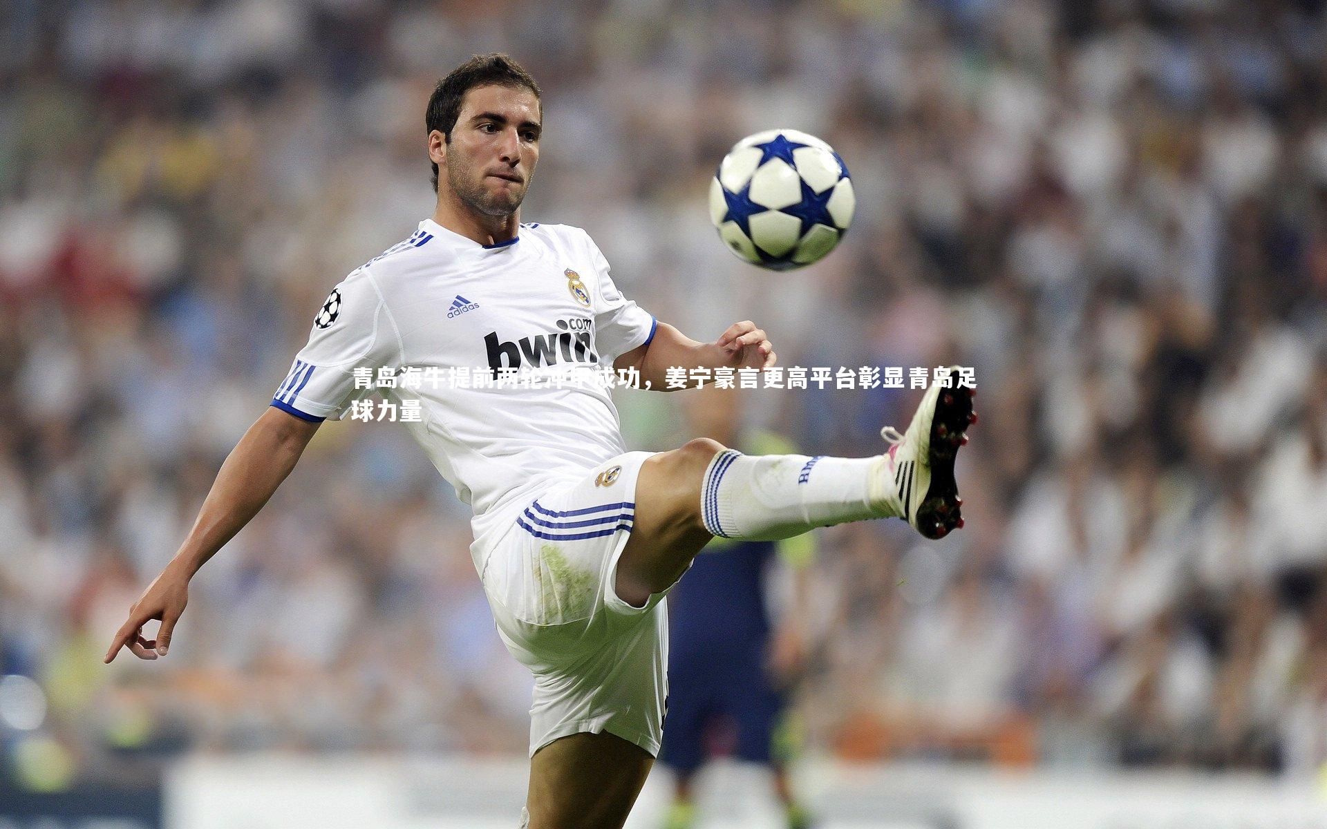 青岛海牛提前两轮冲甲成功，姜宁豪言更高平台彰显青岛足球力量